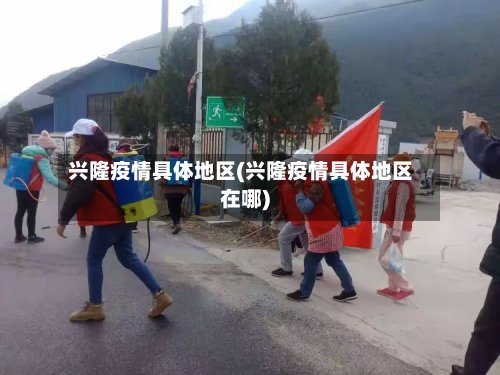 兴隆疫情具体地区(兴隆疫情具体地区在哪)