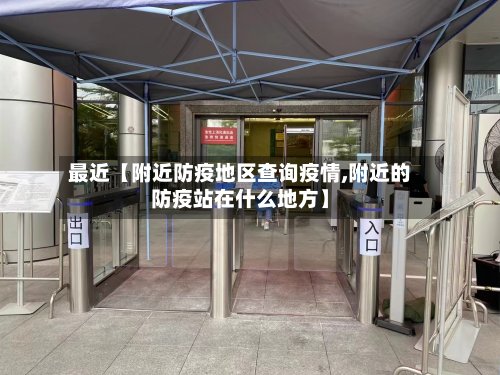 最近【附近防疫地区查询疫情,附近的防疫站在什么地方】-第2张图片