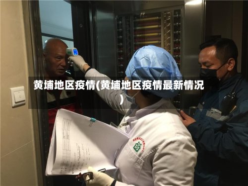 黄埔地区疫情(黄埔地区疫情最新情况)