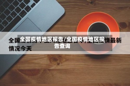 全国疫情地区报告/全国疫情地区报告查询