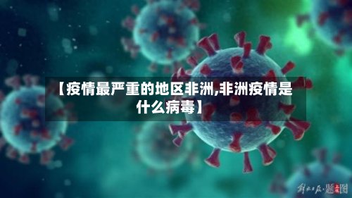 【疫情最严重的地区非洲,非洲疫情是什么病毒】-第2张图片