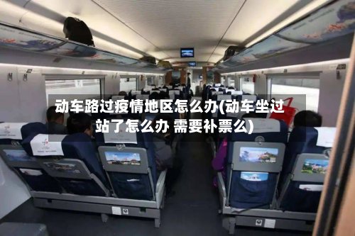 动车路过疫情地区怎么办(动车坐过站了怎么办 需要补票么)