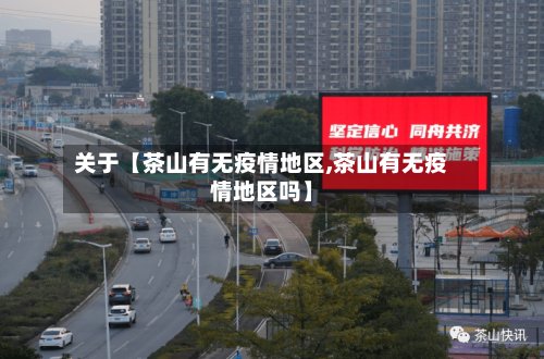 关于【茶山有无疫情地区,茶山有无疫情地区吗】-第3张图片