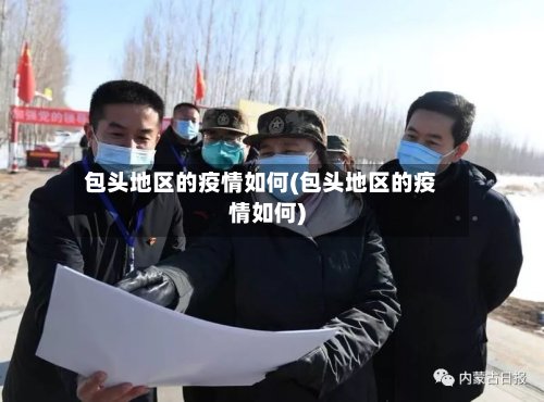 包头地区的疫情如何(包头地区的疫情如何)