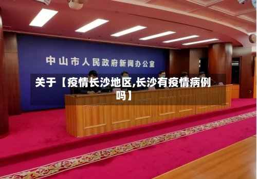关于【疫情长沙地区,长沙有疫情病例吗】