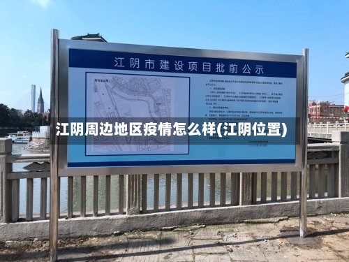 江阴周边地区疫情怎么样(江阴位置)