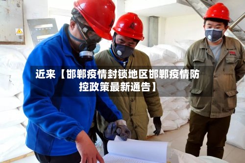 近来【邯郸疫情封锁地区邯郸疫情防控政策最新通告】