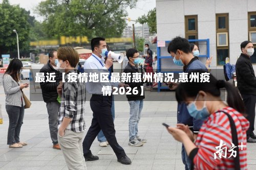 最近【疫情地区最新惠州情况,惠州疫情2026】