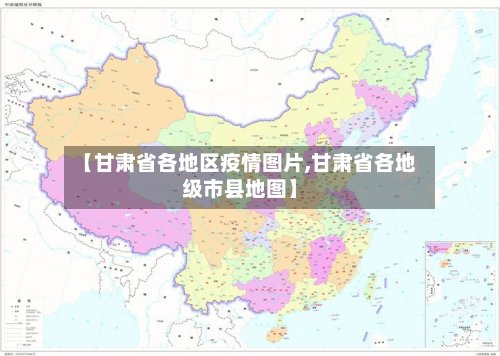 【甘肃省各地区疫情图片,甘肃省各地级市县地图】-第3张图片
