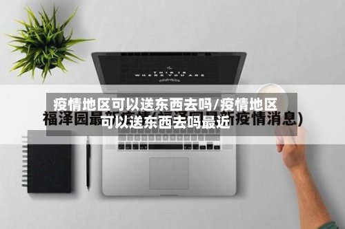 疫情地区可以送东西去吗/疫情地区可以送东西去吗最近-第3张图片
