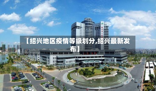 【绍兴地区疫情等级划分,绍兴最新发布】-第3张图片