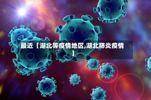 最近【湖北等疫情地区,湖北肺炎疫情】