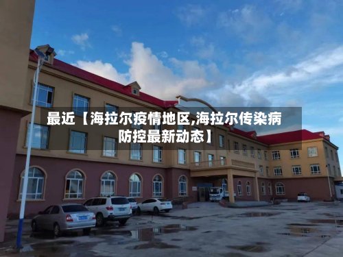 最近【海拉尔疫情地区,海拉尔传染病防控最新动态】-第2张图片