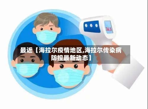 最近【海拉尔疫情地区,海拉尔传染病防控最新动态】-第3张图片