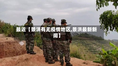 最近【景洪有无疫情地区,景洪最新新闻】