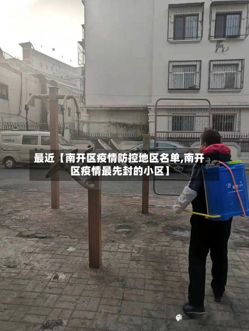最近【南开区疫情防控地区名单,南开区疫情最先封的小区】