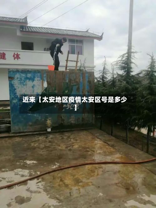 近来【太安地区疫情太安区号是多少】