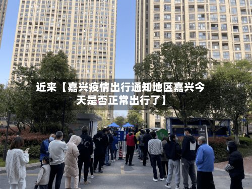 近来【嘉兴疫情出行通知地区嘉兴今天是否正常出行了】
