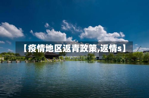 【疫情地区返青政策,返情s】
