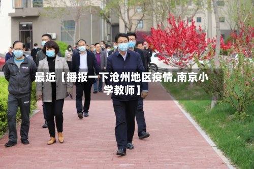最近【播报一下沧州地区疫情,南京小学教师】-第3张图片