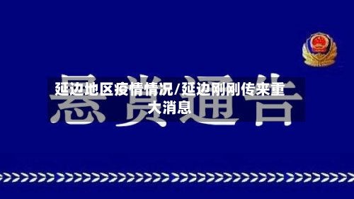 延边地区疫情情况/延边刚刚传来重大消息