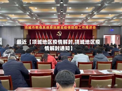 最近【项城地区疫情解封,项城地区疫情解封通知】