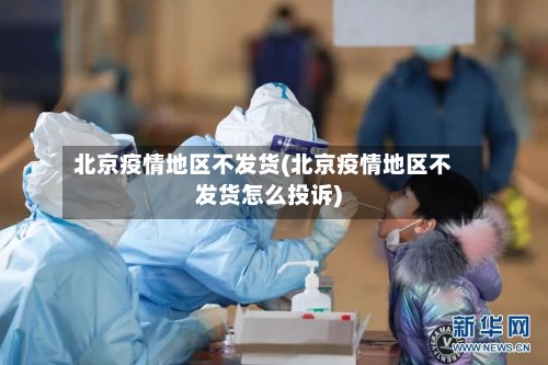 北京疫情地区不发货(北京疫情地区不发货怎么投诉)