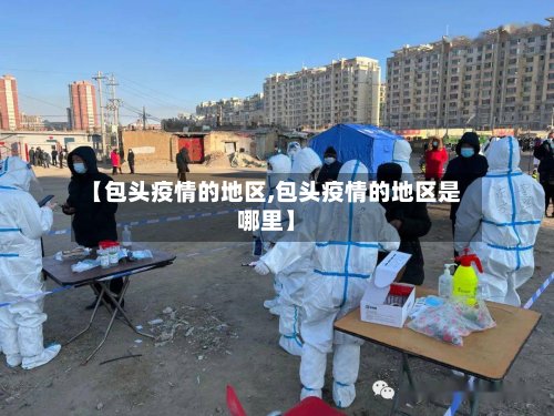 【包头疫情的地区,包头疫情的地区是哪里】-第2张图片