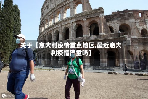 关于【意大利疫情重点地区,最近意大利疫情严重吗】