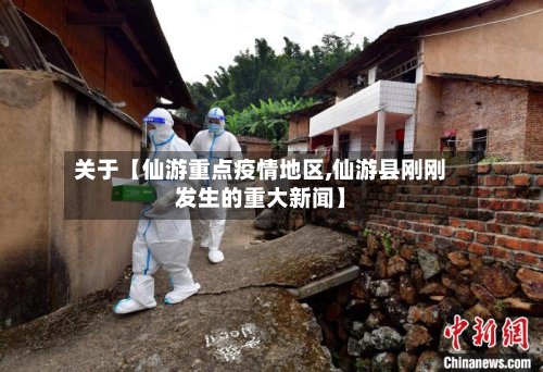 关于【仙游重点疫情地区,仙游县刚刚发生的重大新闻】-第2张图片