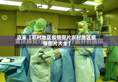近来【农村地区疫情图片农村地区疫情图片大全】