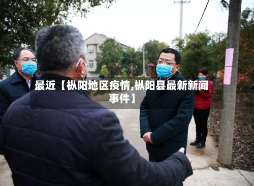 最近【枞阳地区疫情,枞阳县最新新闻事件】