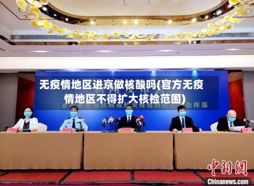 无疫情地区进京做核酸吗(官方无疫情地区不得扩大核检范围)