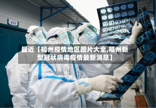最近【福州疫情地区图片大全,福州新型冠状病毒疫情最新消息】-第2张图片