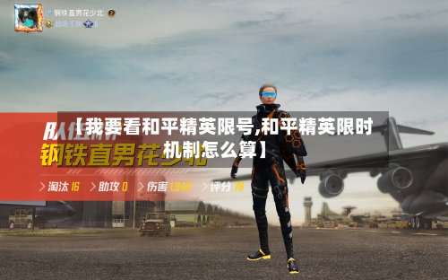 【我要看和平精英限号,和平精英限时机制怎么算】-第3张图片
