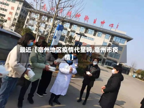 最近【亳州地区疫情代星吗,亳州市疫情】
