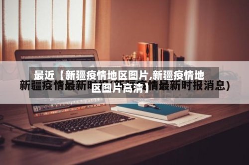 最近【新疆疫情地区图片,新疆疫情地区图片高清】-第2张图片