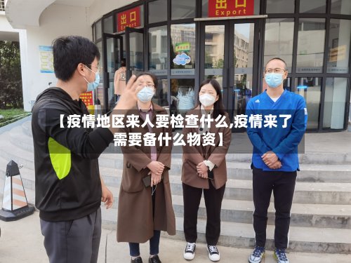 【疫情地区来人要检查什么,疫情来了需要备什么物资】-第3张图片