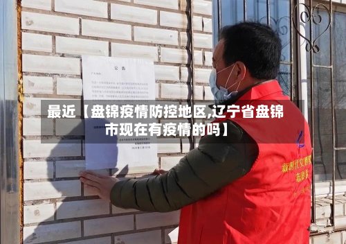 最近【盘锦疫情防控地区,辽宁省盘锦市现在有疫情的吗】-第2张图片