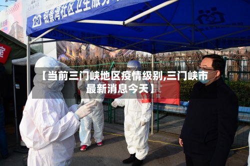 【当前三门峡地区疫情级别,三门峡市最新消息今天】