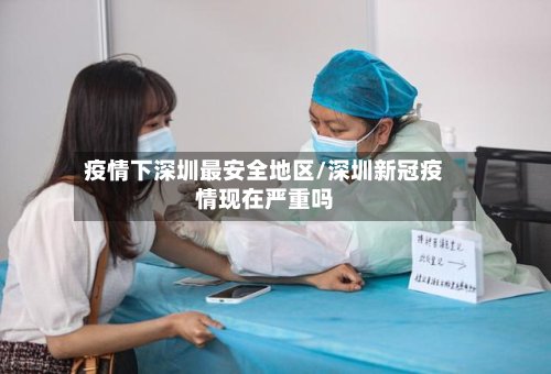 疫情下深圳最安全地区/深圳新冠疫情现在严重吗-第2张图片