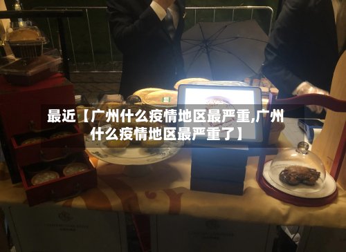 最近【广州什么疫情地区最严重,广州什么疫情地区最严重了】