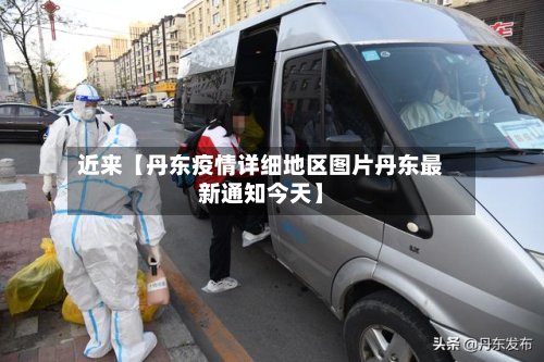 近来【丹东疫情详细地区图片丹东最新通知今天】-第2张图片