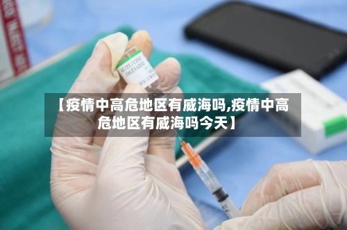 【疫情中高危地区有威海吗,疫情中高危地区有威海吗今天】