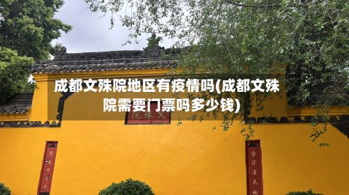 成都文殊院地区有疫情吗(成都文殊院需要门票吗多少钱)-第2张图片