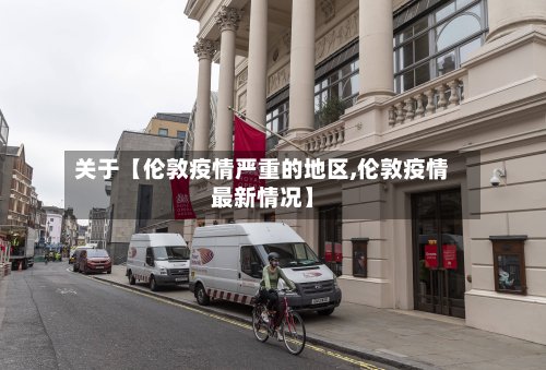 关于【伦敦疫情严重的地区,伦敦疫情最新情况】