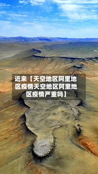近来【天空地区阿里地区疫情天空地区阿里地区疫情严重吗】