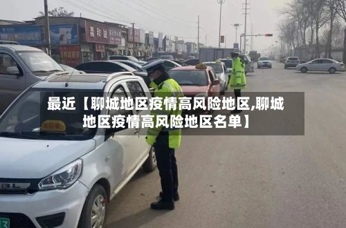 最近【聊城地区疫情高风险地区,聊城地区疫情高风险地区名单】-第2张图片