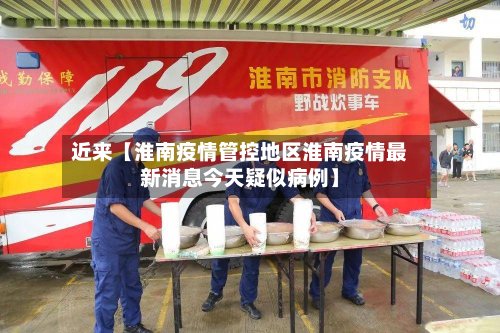 近来【淮南疫情管控地区淮南疫情最新消息今天疑似病例】-第3张图片