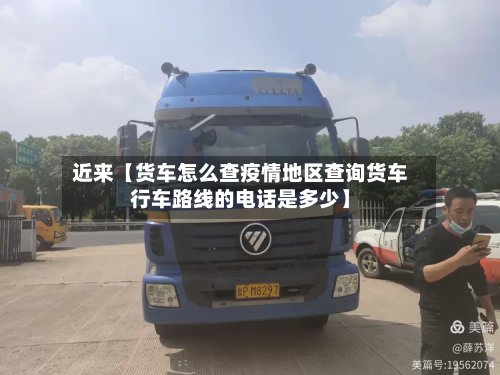 近来【货车怎么查疫情地区查询货车行车路线的电话是多少】-第3张图片